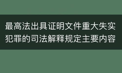 最高法出具证明文件重大失实犯罪的司法解释规定主要内容有哪些