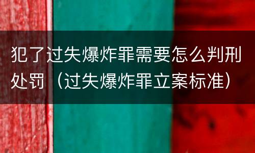 犯了过失爆炸罪需要怎么判刑处罚（过失爆炸罪立案标准）