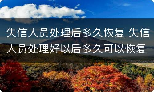 失信人员处理后多久恢复 失信人员处理好以后多久可以恢复