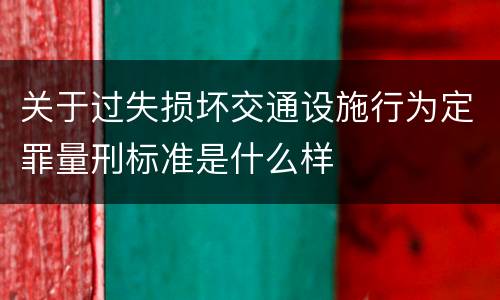 关于过失损坏交通设施行为定罪量刑标准是什么样