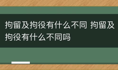 拘留及拘役有什么不同 拘留及拘役有什么不同吗