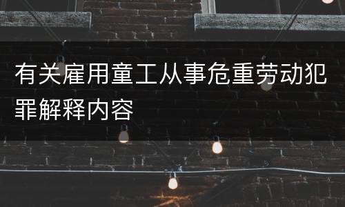 有关雇用童工从事危重劳动犯罪解释内容
