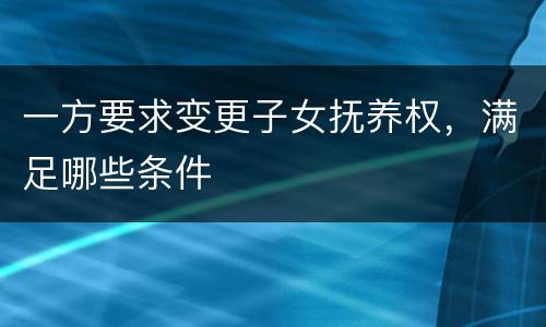 一方要求变更子女抚养权，满足哪些条件