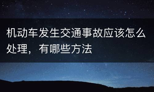 机动车发生交通事故应该怎么处理，有哪些方法