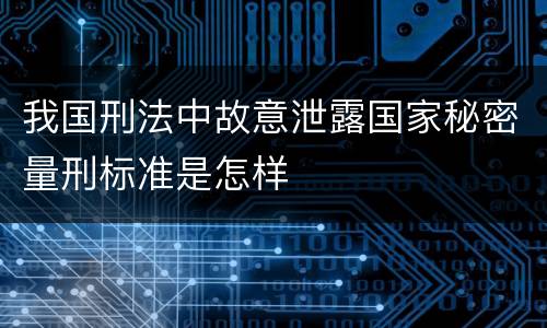 我国刑法中故意泄露国家秘密量刑标准是怎样