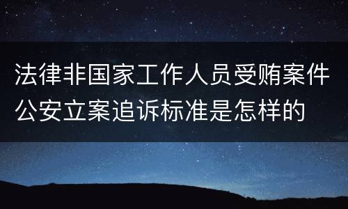 法律非国家工作人员受贿案件公安立案追诉标准是怎样的