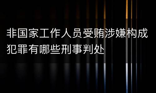 非国家工作人员受贿涉嫌构成犯罪有哪些刑事判处