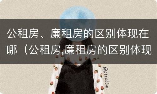 公租房、廉租房的区别体现在哪（公租房,廉租房的区别体现在哪方面）