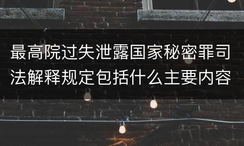 最高院过失泄露国家秘密罪司法解释规定包括什么主要内容
