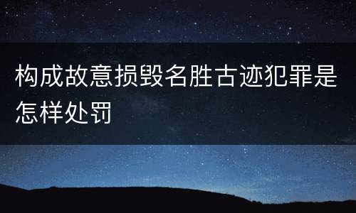 构成故意损毁名胜古迹犯罪是怎样处罚