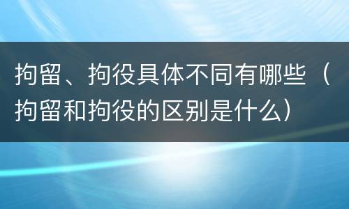 拘留、拘役具体不同有哪些（拘留和拘役的区别是什么）