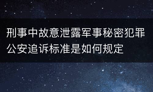 刑事中故意泄露军事秘密犯罪公安追诉标准是如何规定