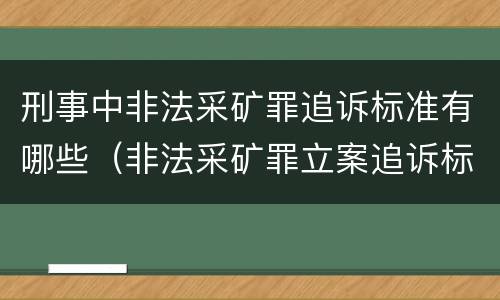刑事中非法采矿罪追诉标准有哪些（非法采矿罪立案追诉标准）