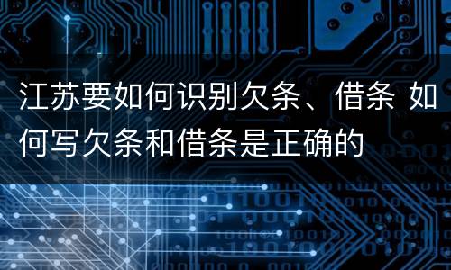 江苏要如何识别欠条、借条 如何写欠条和借条是正确的