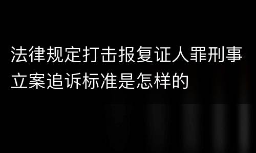 法律规定打击报复证人罪刑事立案追诉标准是怎样的