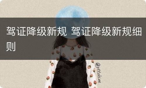 驾证降级新规 驾证降级新规细则