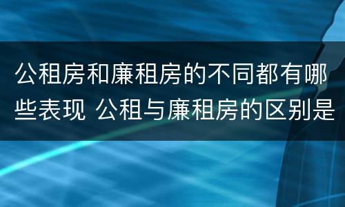公租房和廉租房的不同都有哪些表现 公租与廉租房的区别是什么