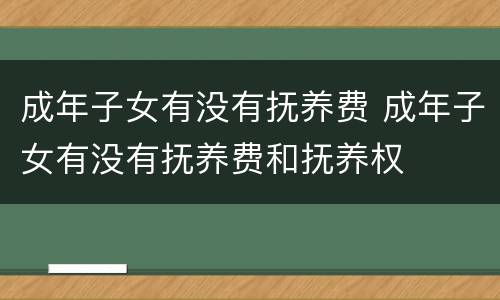 成年子女有没有抚养费 成年子女有没有抚养费和抚养权