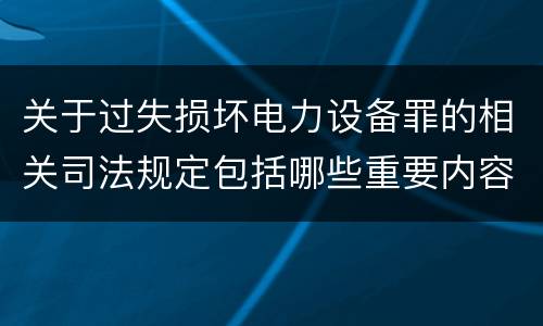 关于过失损坏电力设备罪的相关司法规定包括哪些重要内容