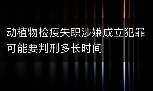 动植物检疫失职涉嫌成立犯罪可能要判刑多长时间