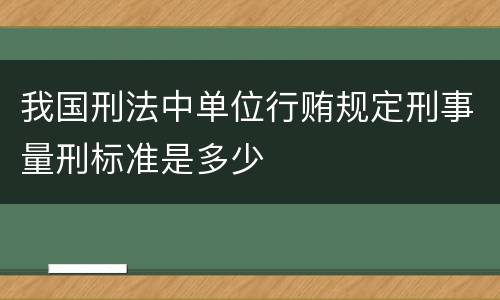 我国刑法中单位行贿规定刑事量刑标准是多少
