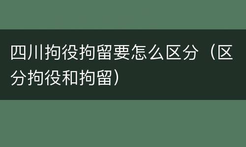 四川拘役拘留要怎么区分（区分拘役和拘留）