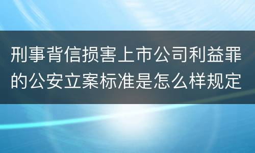 刑事背信损害上市公司利益罪的公安立案标准是怎么样规定