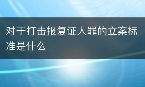 对于打击报复证人罪的立案标准是什么