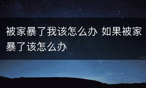 被家暴了我该怎么办 如果被家暴了该怎么办