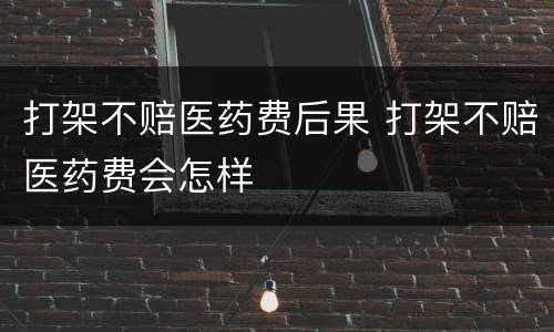 打架不赔医药费后果 打架不赔医药费会怎样