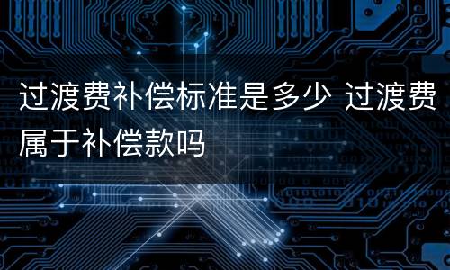 过渡费补偿标准是多少 过渡费属于补偿款吗