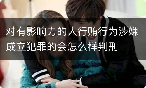 对有影响力的人行贿行为涉嫌成立犯罪的会怎么样判刑