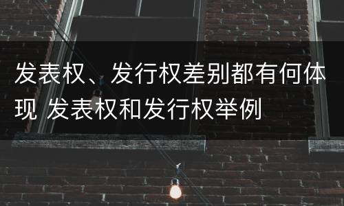 发表权、发行权差别都有何体现 发表权和发行权举例