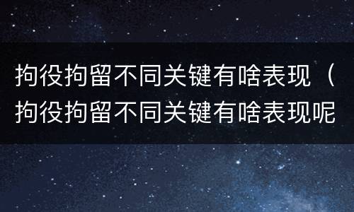 拘役拘留不同关键有啥表现（拘役拘留不同关键有啥表现呢）