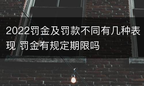2022罚金及罚款不同有几种表现 罚金有规定期限吗