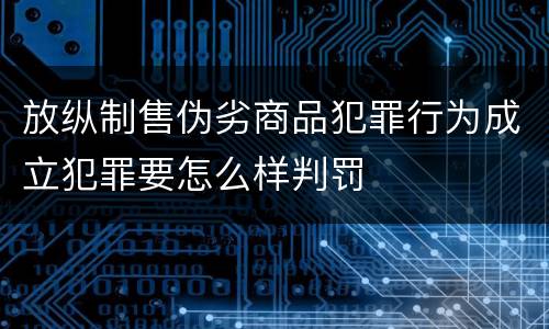 放纵制售伪劣商品犯罪行为成立犯罪要怎么样判罚