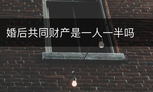 婚后共同财产是一人一半吗