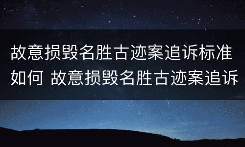 故意损毁名胜古迹案追诉标准如何 故意损毁名胜古迹案追诉标准如何制定
