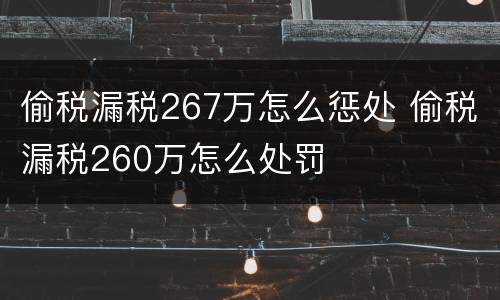 偷税漏税267万怎么惩处 偷税漏税260万怎么处罚