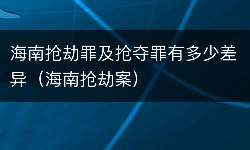 海南抢劫罪及抢夺罪有多少差异（海南抢劫案）