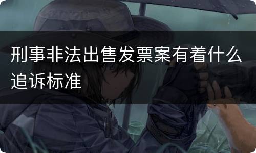 刑事非法出售发票案有着什么追诉标准