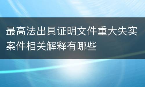 最高法出具证明文件重大失实案件相关解释有哪些