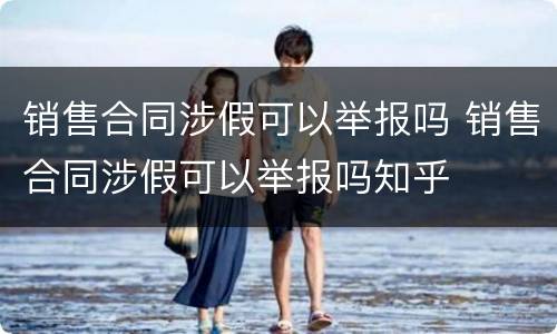 销售合同涉假可以举报吗 销售合同涉假可以举报吗知乎