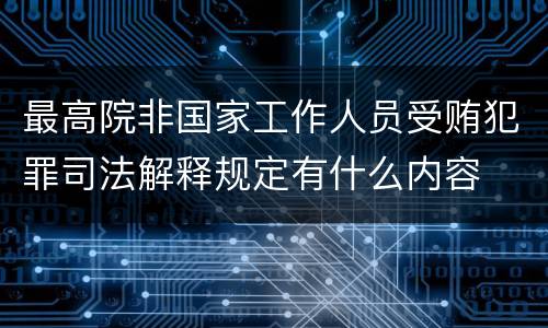 最高院非国家工作人员受贿犯罪司法解释规定有什么内容