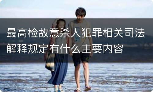 最高检故意杀人犯罪相关司法解释规定有什么主要内容