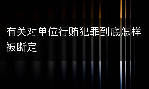 有关对单位行贿犯罪到底怎样被断定