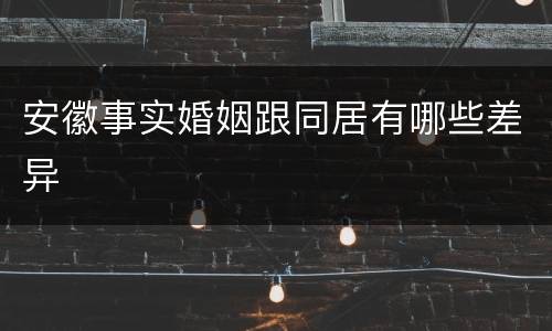 安徽事实婚姻跟同居有哪些差异