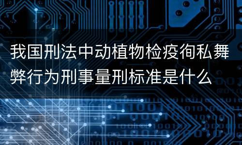 我国刑法中动植物检疫徇私舞弊行为刑事量刑标准是什么