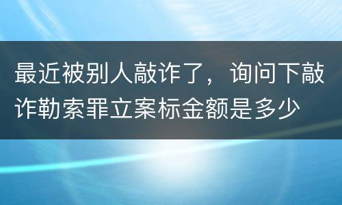 最近被别人敲诈了，询问下敲诈勒索罪立案标金额是多少