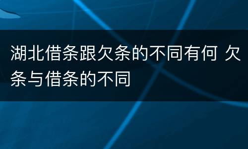 湖北借条跟欠条的不同有何 欠条与借条的不同
